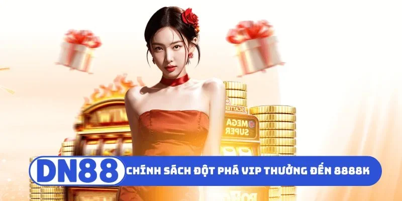 Đột Phá VIP Thưởng Tới 8888K - Nhận Ngay Ưu Đãi Khủng 1 Chính sách đột phá VIP thưởng đến 8888K