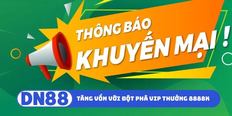 Đột Phá VIP Thưởng Tới 8888K - Nhận Ngay Ưu Đãi Khủng 3 Cách tăng vốn với đột phá VIP thưởng tới 8888K